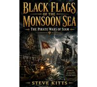 Black Flags of the Monsoon Sea: A Novel of Siam, Pirates, and War Beneath the Monsoon Sky (1830s Siam Chronicals)