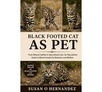 BLACK-FOOTED CAT AS PET: From Natural Habitat to Specialized Care: An Educational Guide to Black-Footed Cat Behavior and Welfare