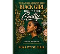 Black Girl Don't Feel Guilty: It’s Not Your Fault (The Black Girl Liberation Series)