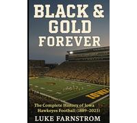 BLACK & GOLD FOREVER: The Complete History of Iowa Hawkeyes Football (1889 to 2025)