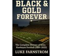 BLACK & GOLD FOREVER: The Complete History of Iowa Hawkeyes Football (1889 to 2025)