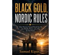 BLACK GOLD, NORDIC RULES: How Norway Turned North Sea Oil into Wealth, Power, and a Plan for the Future