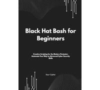 Black Hat Bash for Beginners: Creative Scripting for the Modern Pentester: Automate Your Way to Advanced Cyber Security Skills