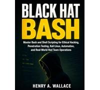 Black Hat Bash: Master Bash and Shell Scripting for Ethical Hacking, Penetration Testing, Kali Linux, Automation, and Real-World Red Team Operations