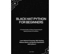 Black Hat Python for Beginners: A Practical Guide to Python Programming for Aspiring Hackers & Pentesters - Lea¬¬rn Network Scanning, Web Hacking, ... Development, and Advanced Cybersecurity S)