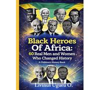 Black Heroes Of Africa: 60 Real Men and Women Who Changed History (A Children's History Book)