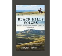 Black Hills Voices: History, Sacred Lands, and the Legacy of the Lakota: A Journey Through Culture, Resilience, and Sacred Stewardship