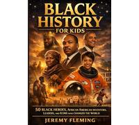 Black History for Kids: 50 Black Heroes, African American Inventors, Leaders, and Icons Who Changed the World