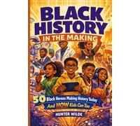 BLACK HISTORY IN THE MAKING: 50 Black Heroes Making History Today And How Kids Can Too