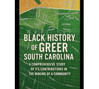 Black History of Greer, South Carolina: A Comprehensive Study of Its Contributions in the Making of a Community