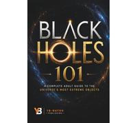 Black Holes 101: The Complete Adult Guide to Black Hole Physics: From Einstein's Gravity and Stellar Collapse to Hawking Radiation, Gravitational ... Quantum Gravity: 1 (Black holes for Adult)