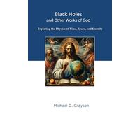 Black Holes and Other Works of God: Exploring the Physics of Time, Space, and Eternity