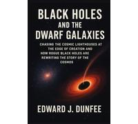 BLACK HOLES AND THE DWARF GALAXIES: CHASING THE COSMIC LIGHTHOUSES AT THE EDGE OF CREATION AND HOW ROGUE BLACK HOLES ARE REWRITING THE STORY OF THE COSMOS