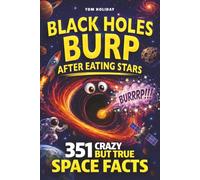 Black Holes Burp After Eating Stars: 351 Crazy But True Space Facts That Will Blow Your Mind (And Impress Your Friends) (Crazy But True Facts)