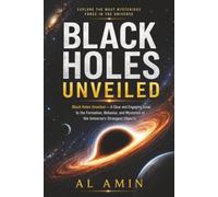 Black Holes Unveiled: A Clear and Engaging Guide to the Formation, Behavior, and Mysteries of the Universe's Strangest Objects