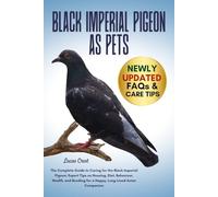 BLACK IMPERIAL PIGEON AS PETS: The Complete Guide to Caring for the Black Imperial Pigeon: Expert Tips on Housing, Diet, Behaviour, Health, and Bonding for a Happy, Long-Lived Avian Companion