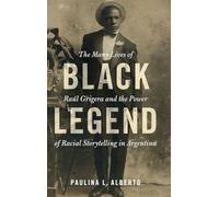 Black Legend: The Many Lives of Raúl Grigera and the Power of Racial Storytelling in Argentina (Afro-Latin America)
