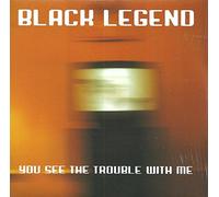 Black Legend - You See The Trouble with Me
