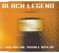 Black Legend - You See the Trouble With Me
