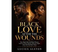 Black Love After the Wounds: How Black Men and Black Women Learn to Trust, Choose, and Love Again After Life Has Hurt Them