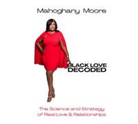 BLACK LOVE DECODED: The Science and Strategy of Real Love & Relationships