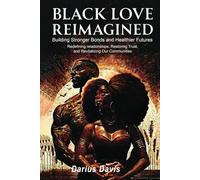 "Black Love Reimagined: Building Stronger Bonds and Healthier Futures: Redefining relationships, Restoring Trust, and Revitalizing Our Communities