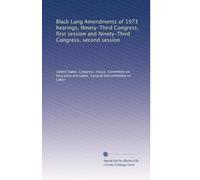 Black Lung Amendments of 1973 hearings, Ninety-Third Congress, first session and Ninety-Third Congress, second session