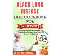 BLACK LUNG DISEASE DIET COOKBOOK FOR BEGINNERS: Anti-Inflammatory Nutrition Plans And Gentle Recipes To Support Lung Health And Recovery For Beginners