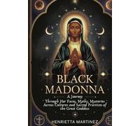 Black Madonna: A Journey Through Her Faces, Myths, Mysteries Across Cultures and Sacred Practices of the Great Goddess