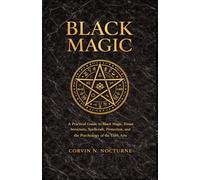 BLACK MAGIC: A Practical Guide to Black Magic, Ritual Structure, Spellcraft, Protection, and the Psychology of the Dark Arts
