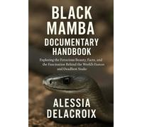 Black Mamba Documentary Handbook: Exploring the Ferocious Beauty, Facts, and the Fascination Behind the World’s Fastest and Deadliest Snake. (Untold Stories of Nature’s Most Fascinating Creatures)