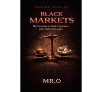 Black Markets: The Business of Dark commerce and Hidden Networks (Shadow Systems)