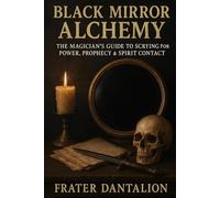 Black Mirror Alchemy: The Magician’s Guide to Scrying for Power, Prophecy & Spirit Contact: Occult Techniques of Mind Control, Visionary Divination, and Ritual Communication