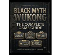 BLACK MYTH WUKONG THE COMPLETE GAME GUIDE: Master the Journey of the Destined One: A Complete Walkthrough with Advanced Combat Strategies, Boss ... Secrets, and Expert Tips for Ultimate Victory