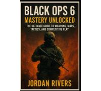 Black Ops 6: Mastery Unlocked: “The Ultimate Guide to Weapons, Maps, Tactics, and Competitive Play”