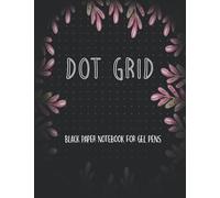 Black Paper Dot Grid Notebook For Gel Pens: Black Paper Dotted Notebook For Use With Gel Pens Chalk, Fluorescent And Metallic Gel Pens/Markers (Black Paper Notebook Journal)