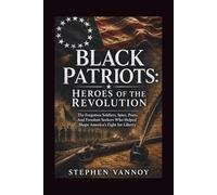 Black Patriots: Heroes Of The Revolution: The Forgotten Soldiers, Spies, Poets, And Freedom Seekers Who Helped Shape America’s Fight for Liberty