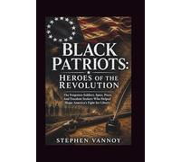 Black Patriots: Heroes Of The Revolution: The Forgotten Soldiers, Spies, Poets, And Freedom Seekers Who Helped Shape America’s Fight for Liberty