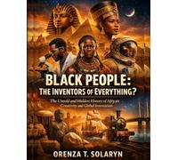 Black People: The Inventors Of Everything?: The Untold and Hidden History of African Creativity and Global Innovation