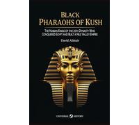 Black Pharaohs of Kush: The Nubian Kings of the 25th Dynasty Who Conquered Egypt and Built a Nile Valley Empire