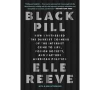Black Pill: How I Witnessed the Darkest Corners of the Internet Come to Life, Poison Society, and Capture American Politics