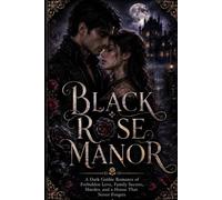 Black Rose Manor: A Dark Gothic Romance of Forbidden Love, Family Secrets, Murder, and a House That Never Forgets