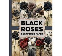 Black Roses Scrapbook Paper: Dark Romantic Floral Backgrounds for Scrapbooking, Paper Crafts, Gift Wrapping & DIY Art