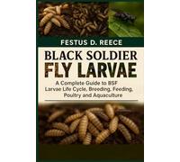BLACK SOLDIER FLY LARVAE: A Complete Guide to BSF Larvae Life Cycle, Breeding, Harvesting, Feeding, Poultry, and Aquaculture
