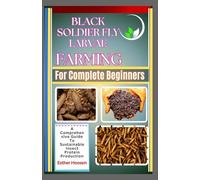 Black Soldier Fly Larvae Farming For Complete Beginners: A Comprehensive Guide To Sustainable Insect Protein Production