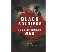 Black Soldiers in the Revolutionary War: The Untold Story of Black Patriots Who Fought for American Freedom: 1 (The Untold Histories of American Patriots)