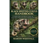 BLACK SPOTTED CUSCUS HANDBOOK: A Complete Guide to the Behavior, Ecology, and Conservation of Papua New Guinea’s Endangered Marsupial.