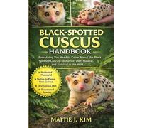 BLACK-SPOTTED CUSCUS HANDBOOK: Everything you Need to Know About The Black Spotted cuscus-behavior, diet, Habitat, and Survival In The wild