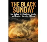 Black Sunday: How the Dust Bowl Swallowed America and Created a Migration of Misery
