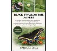 BLACK SWALLOWTAIL AS PETS: A Complete Guide to Raising Black Swallowtail Butterflies, Understanding Their Life Cycle, Creating Butterfly-Friendly ... Healthy Caterpillars From Egg to Flight